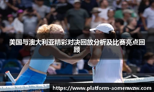 美国与澳大利亚精彩对决回放分析及比赛亮点回顾