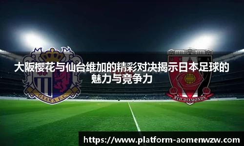 大阪樱花与仙台维加的精彩对决揭示日本足球的魅力与竞争力