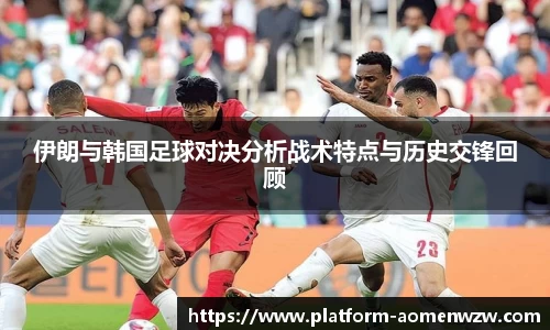 伊朗与韩国足球对决分析战术特点与历史交锋回顾