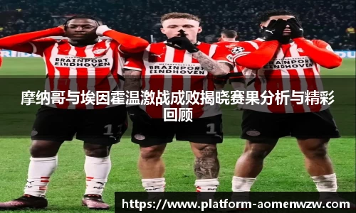 摩纳哥与埃因霍温激战成败揭晓赛果分析与精彩回顾