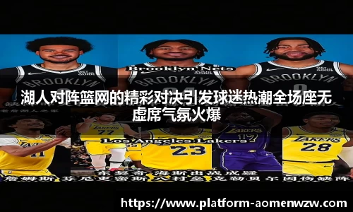 湖人对阵篮网的精彩对决引发球迷热潮全场座无虚席气氛火爆