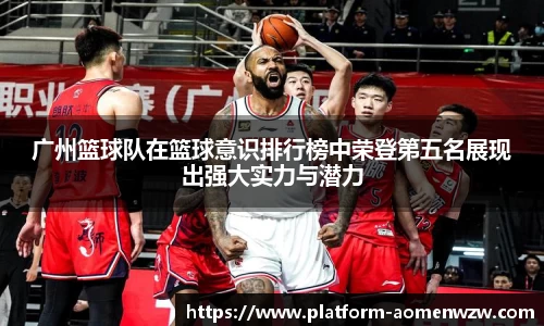 广州篮球队在篮球意识排行榜中荣登第五名展现出强大实力与潜力