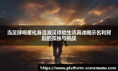 当足球明星化身流浪汉体验生活真谛揭示名利背后的孤独与挑战