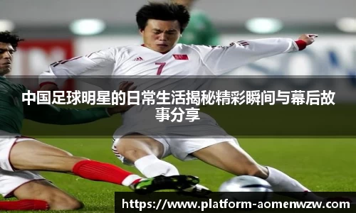 中国足球明星的日常生活揭秘精彩瞬间与幕后故事分享