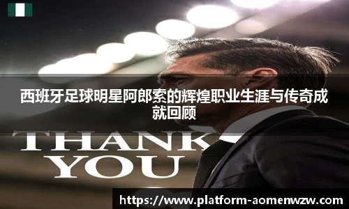 西班牙足球明星阿郎索的辉煌职业生涯与传奇成就回顾